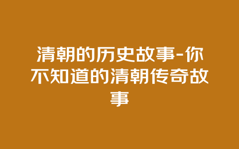 清朝的历史故事-你不知道的清朝传奇故事