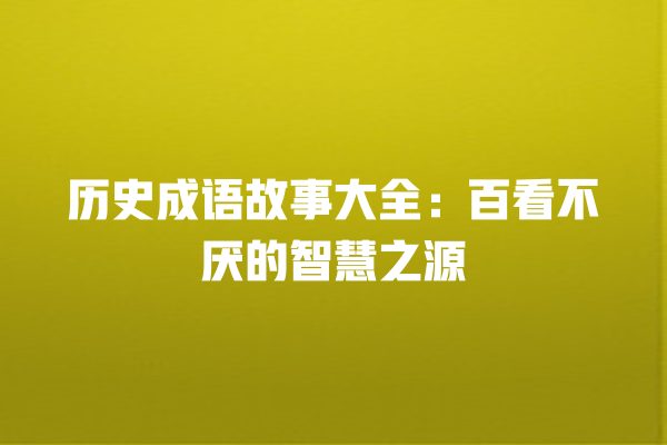 历史成语故事大全：百看不厌的智慧之源