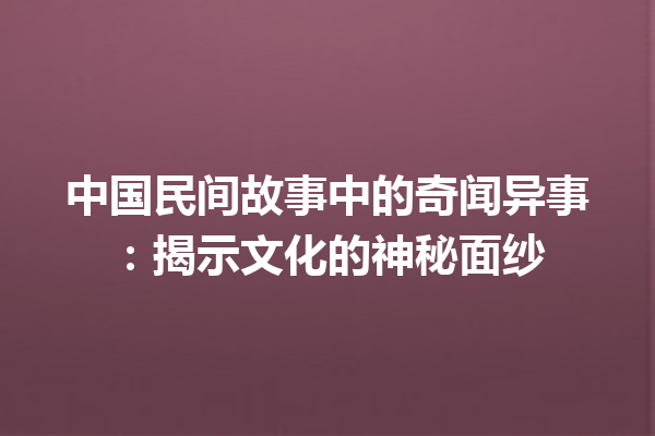 中国民间故事中的奇闻异事：揭示文化的神秘面纱