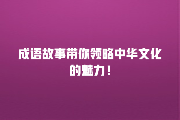 成语故事带你领略中华文化的魅力！