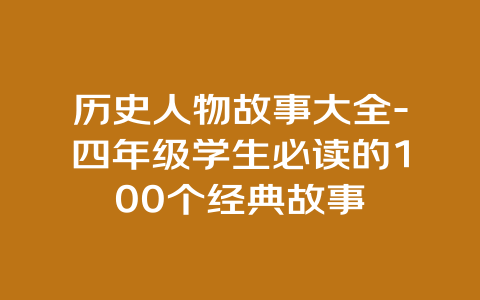 历史人物故事大全-四年级学生必读的100个经典故事