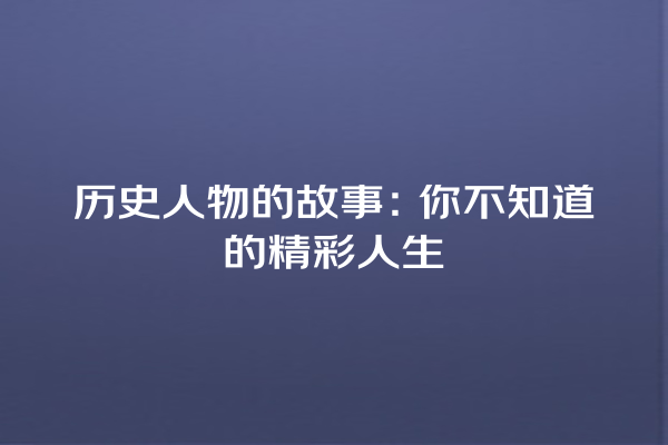 历史人物的故事：你不知道的精彩人生