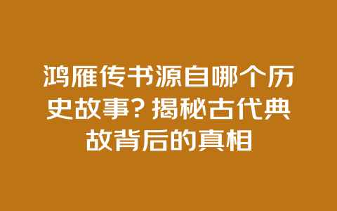 鸿雁传书源自哪个历史故事？揭秘古代典故背后的真相