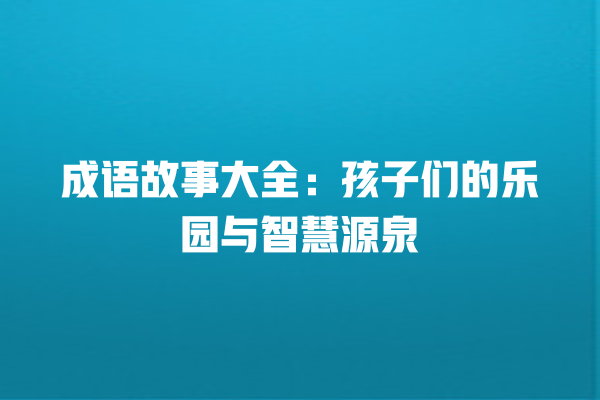 成语故事大全：孩子们的乐园与智慧源泉