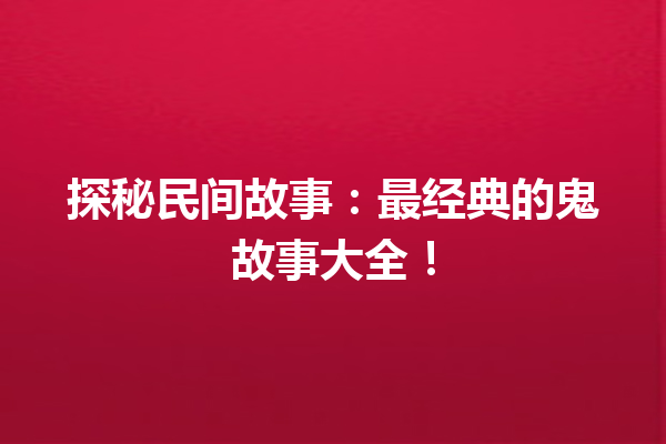 探秘民间故事：最经典的鬼故事大全！