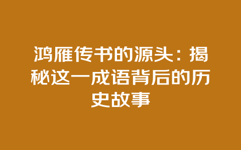 鸿雁传书的源头：揭秘这一成语背后的历史故事