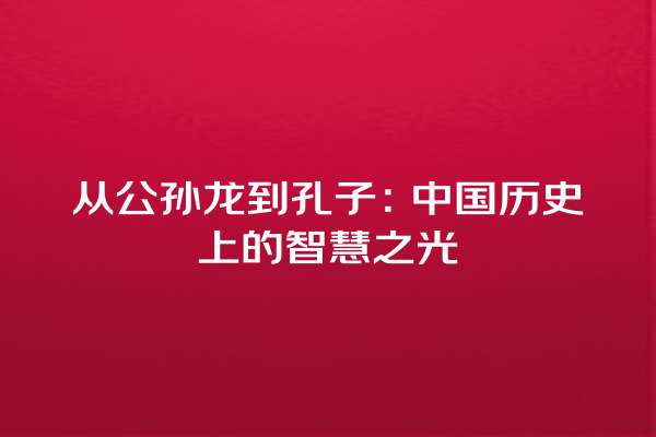 从公孙龙到孔子：中国历史上的智慧之光