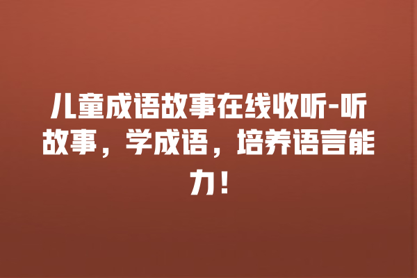 儿童成语故事在线收听-听故事，学成语，培养语言能力！