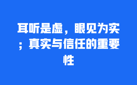 耳听是虚，眼见为实；真实与信任的重要性