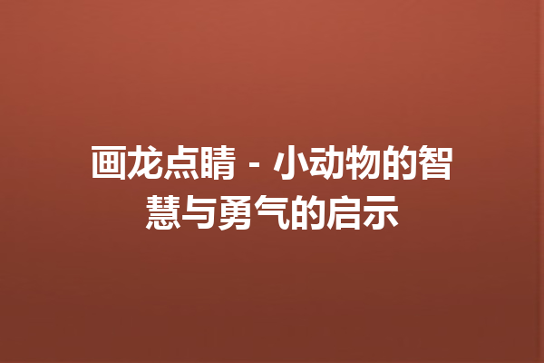 画龙点睛 – 小动物的智慧与勇气的启示