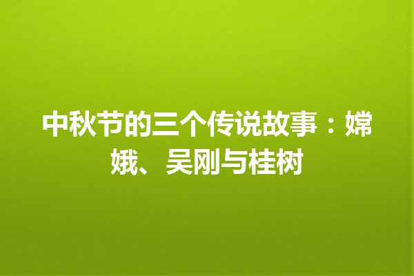 中秋节的三个传说故事：嫦娥、吴刚与桂树