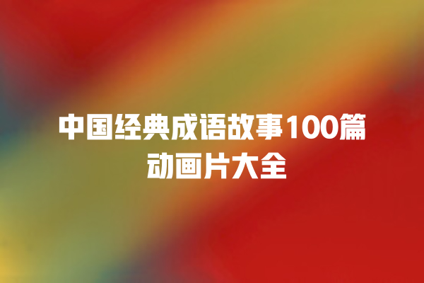 中国经典成语故事100篇 动画片大全