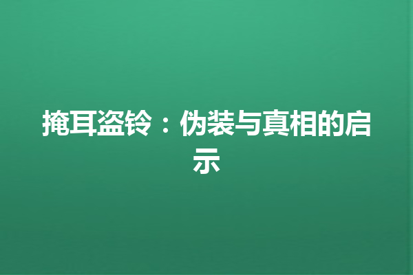 掩耳盗铃：伪装与真相的启示