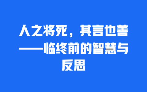 人之将死，其言也善——临终前的智慧与反思