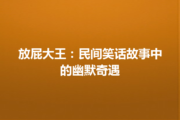 放屁大王：民间笑话故事中的幽默奇遇