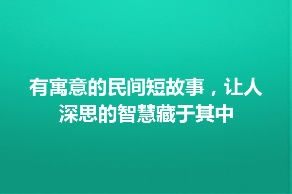 有寓意的民间短故事，让人深思的智慧藏于其中