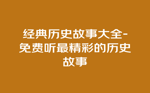 经典历史故事大全-免费听最精彩的历史故事