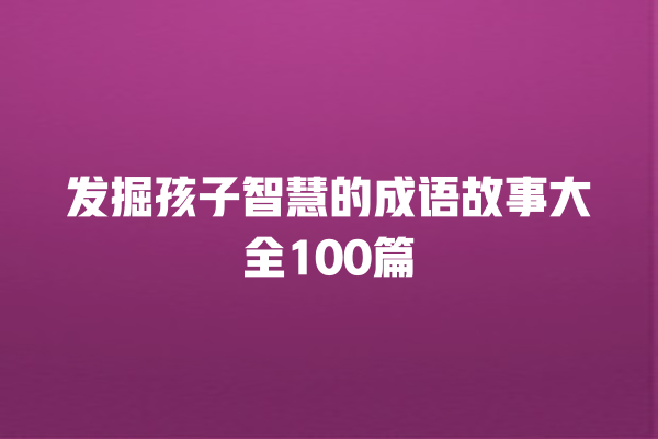 发掘孩子智慧的成语故事大全100篇