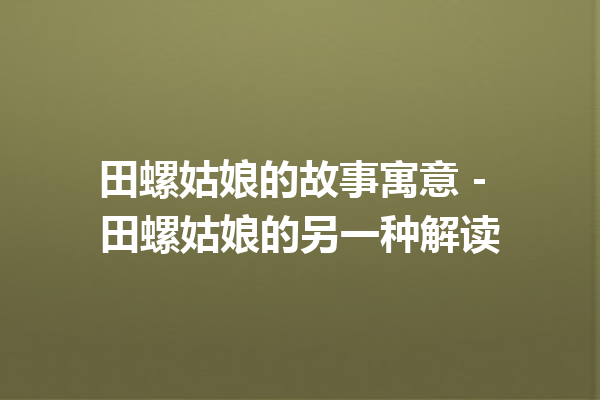 田螺姑娘的故事寓意 – 田螺姑娘的另一种解读