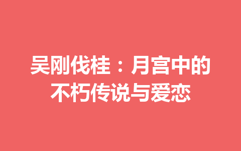 吴刚伐桂：月宫中的不朽传说与爱恋