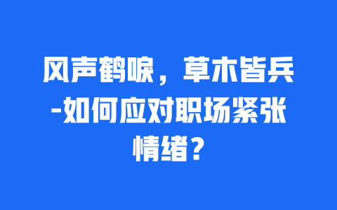 风声鹤唳，草木皆兵-如何应对职场紧张情绪？