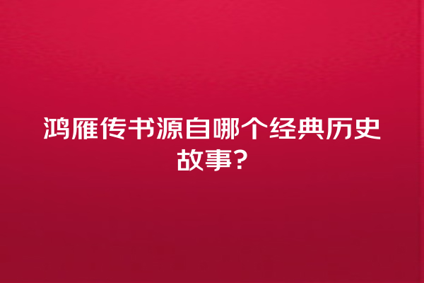 鸿雁传书源自哪个经典历史故事？