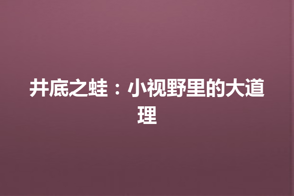 井底之蛙：小视野里的大道理