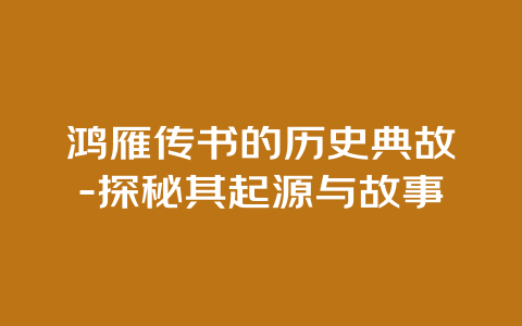 鸿雁传书的历史典故-探秘其起源与故事