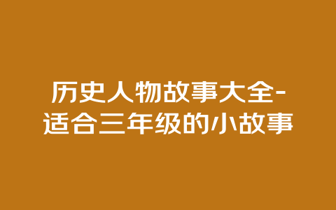 历史人物故事大全-适合三年级的小故事