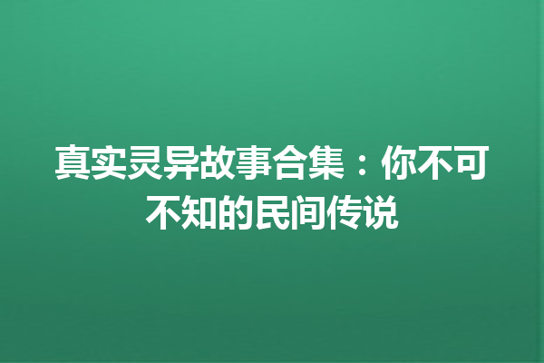 真实灵异故事合集：你不可不知的民间传说