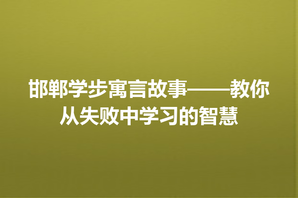 邯郸学步寓言故事——教你从失败中学习的智慧