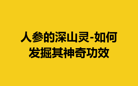 人参的深山灵-如何发掘其神奇功效