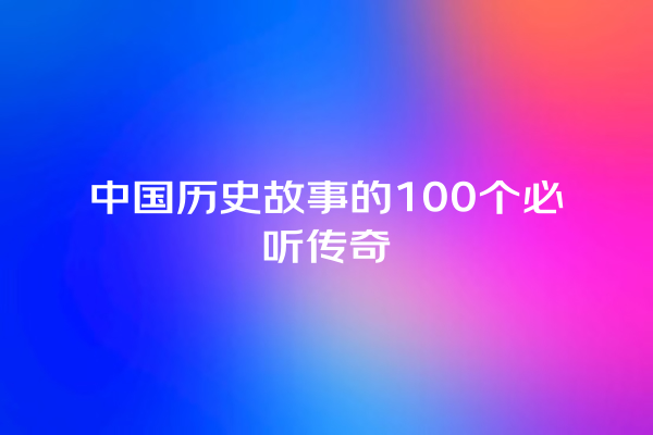 中国历史故事的100个必听传奇