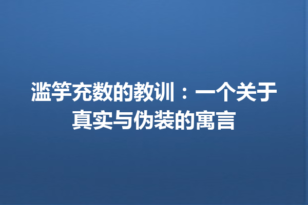 滥竽充数的教训：一个关于真实与伪装的寓言