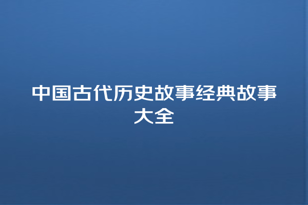 中国古代历史故事经典故事大全