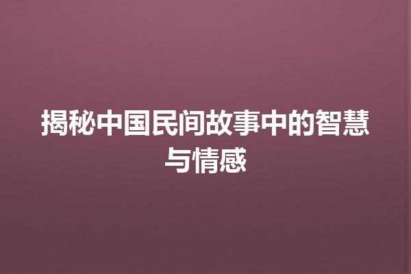 揭秘中国民间故事中的智慧与情感