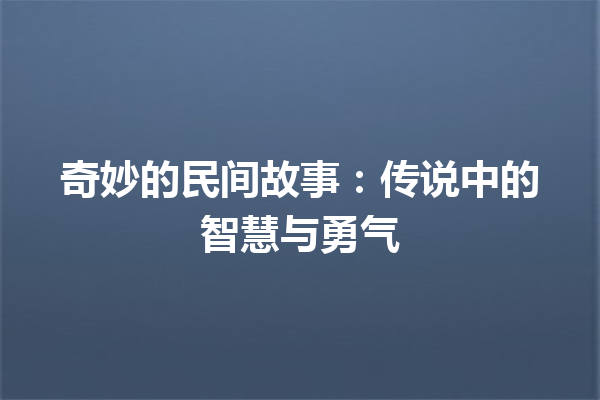 奇妙的民间故事：传说中的智慧与勇气