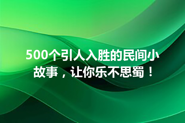 500个引人入胜的民间小故事，让你乐不思蜀！