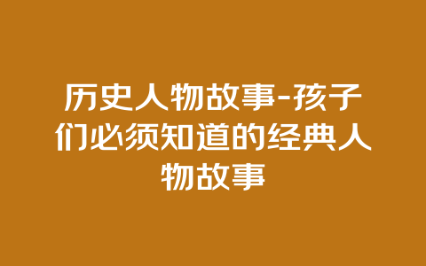 历史人物故事-孩子们必须知道的经典人物故事