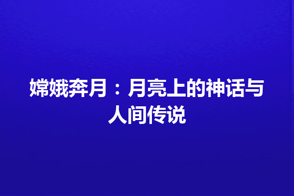 嫦娥奔月：月亮上的神话与人间传说