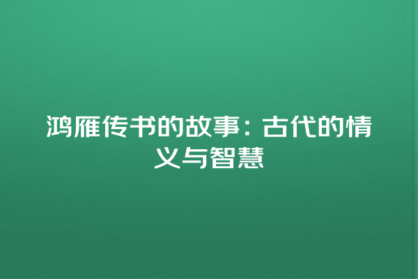 鸿雁传书的故事：古代的情义与智慧