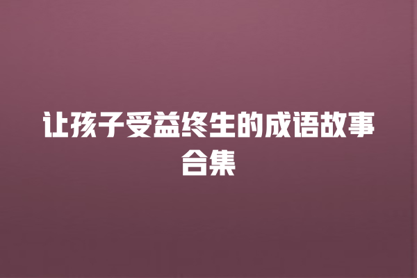 让孩子受益终生的成语故事合集