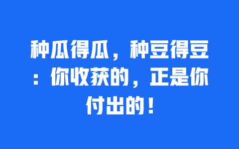 种瓜得瓜，种豆得豆：你收获的，正是你付出的！