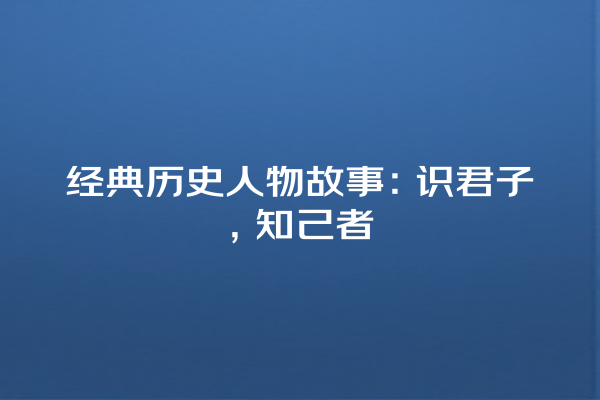 经典历史人物故事：识君子，知己者