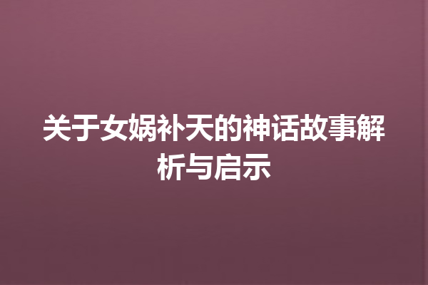 关于女娲补天的神话故事解析与启示