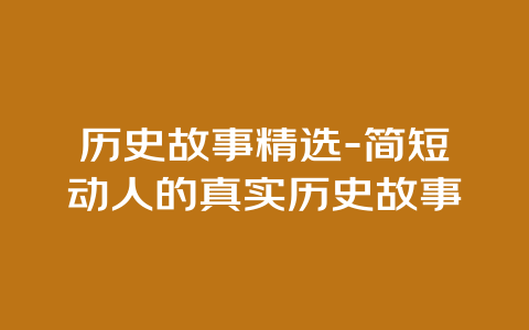 历史故事精选-简短动人的真实历史故事