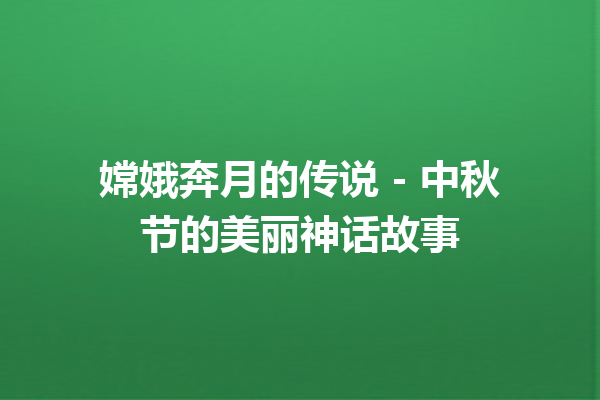 嫦娥奔月的传说 – 中秋节的美丽神话故事