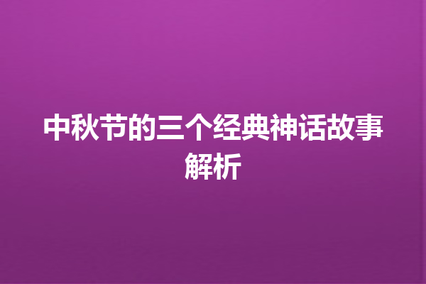 中秋节的三个经典神话故事解析