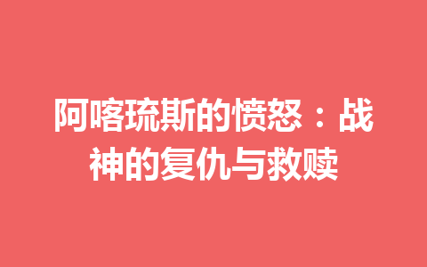 阿喀琉斯的愤怒：战神的复仇与救赎