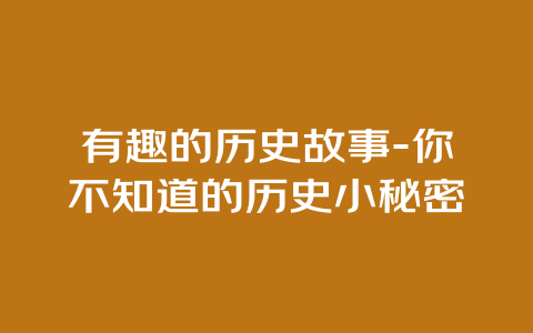 有趣的历史故事-你不知道的历史小秘密